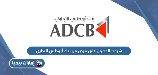 شروط الحصول على قرض من بنك أبوظبي التجاري 2024