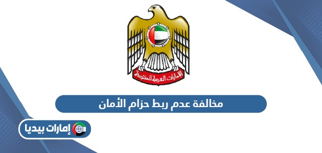 كم مخالفة عدم ربط حزام الأمان في الإمارات